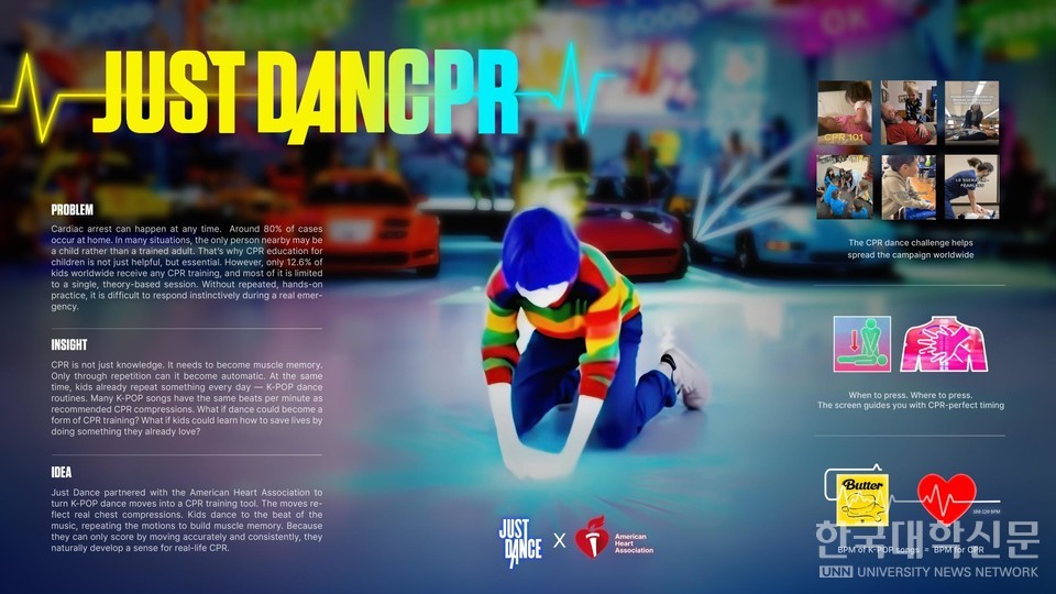 대표 출품작 [JUST DANCPR] 실제 심폐소생술(CPR)의 압박 속도와 K팝 음악의 리듬이 유사하다는 발상에 기반해, 아이들이 쉽고 재미있게 심폐소생술을 배워 몸에 익힐 수 있도록 하는 콘텐츠. 심정지의 80%가 가정에서 발생하며, 아이들이 위급한 상황에서 유일한 구조자가 될 수도 있다는 생각에서 출발한 아이디어.